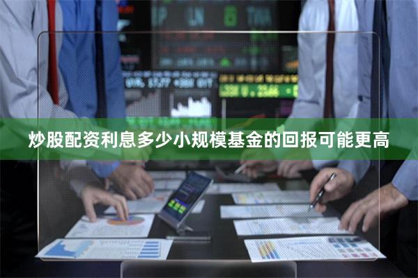 炒股配资利息多少小规模基金的回报可能更高