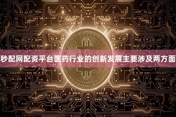 秒配网配资平台医药行业的创新发展主要涉及两方面