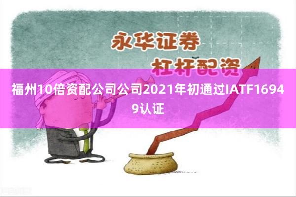 福州10倍资配公司公司2021年初通过IATF16949认证