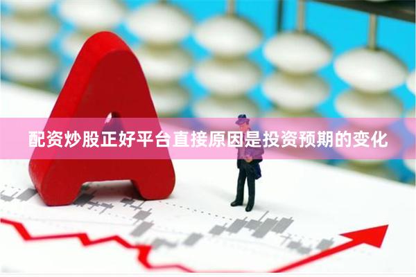 配资炒股正好平台直接原因是投资预期的变化