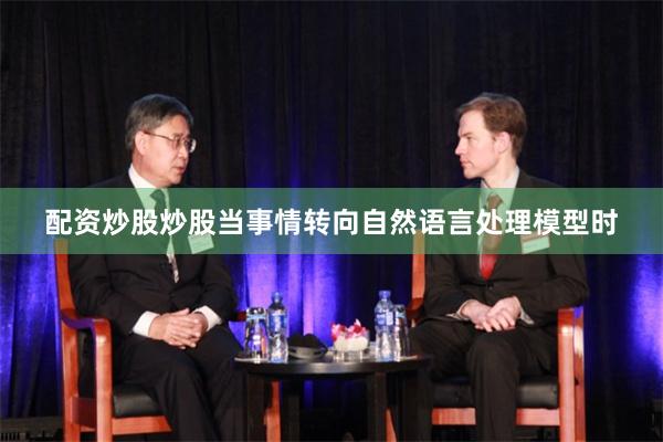 配资炒股炒股当事情转向自然语言处理模型时