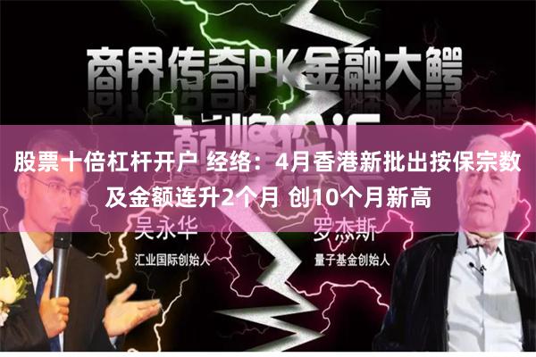股票十倍杠杆开户 经络：4月香港新批出按保宗数及金额连升2个月 创10个月新高