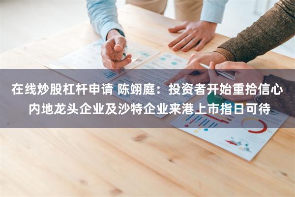 在线炒股杠杆申请 陈翊庭：投资者开始重拾信心 内地龙头企