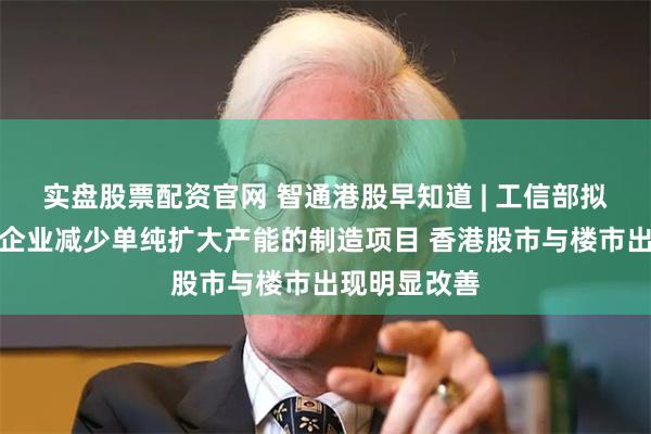 实盘股票配资官网 智通港股早知道 | 工信部拟引导锂电池企业减少单纯扩大产能的制造项目 香港股市与楼市出现明显改善