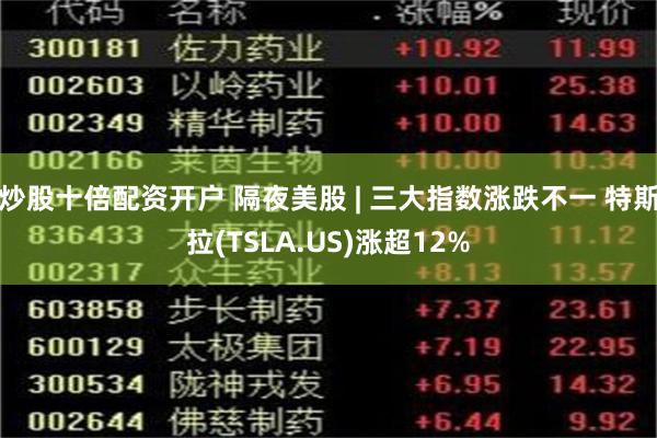 炒股十倍配资开户 隔夜美股 | 三大指数涨跌不一 特斯拉