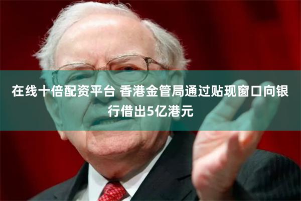 在线十倍配资平台 香港金管局通过贴现窗口向银行借出5亿港元