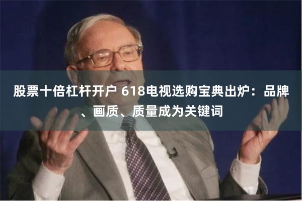股票十倍杠杆开户 618电视选购宝典出炉：品牌、画质、质量成为关键词