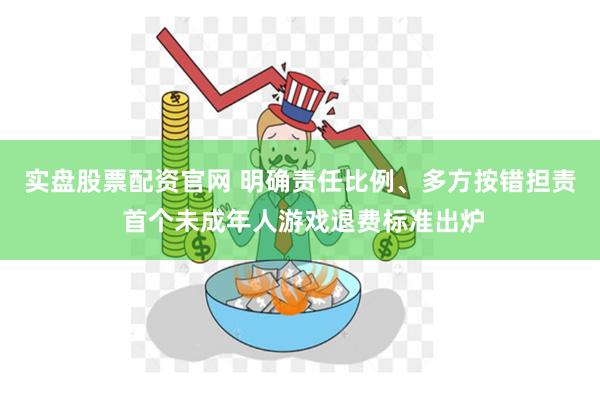 实盘股票配资官网 明确责任比例、多方按错担责 首个未成年人游戏退费标准出炉