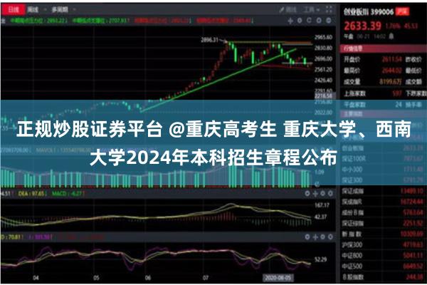 正规炒股证券平台 @重庆高考生 重庆大学、西南大学2024年本科招生章程公布