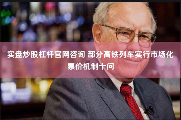 实盘炒股杠杆官网咨询 部分高铁列车实行市场化票价机制十问
