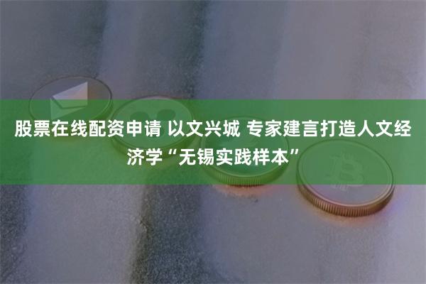 股票在线配资申请 以文兴城 专家建言打造人文经济学“无锡实践样本”