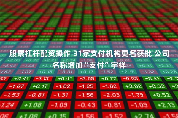 股票杠杆配资操作 31家支付机构更名获批 公司名称增加“支付”字样