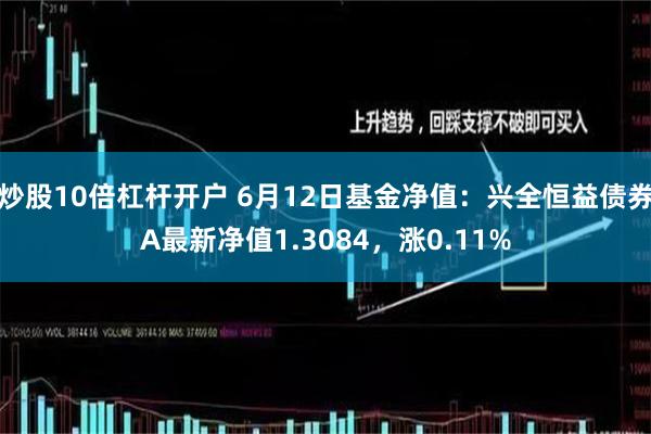 炒股10倍杠杆开户 6月12日基金净值：兴全恒益债券A最新净值1.3084，涨0.11%