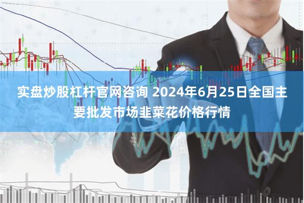 实盘炒股杠杆官网咨询 2024年6月25日全国主要批发市场韭菜花价格行情