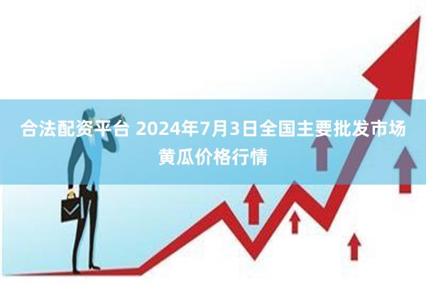 合法配资平台 2024年7月3日全国主要批发市场黄瓜价格行情