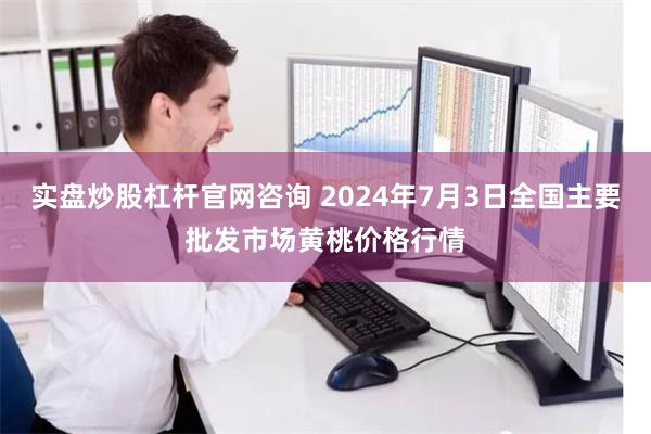实盘炒股杠杆官网咨询 2024年7月3日全国主要批发市场黄桃价格行情
