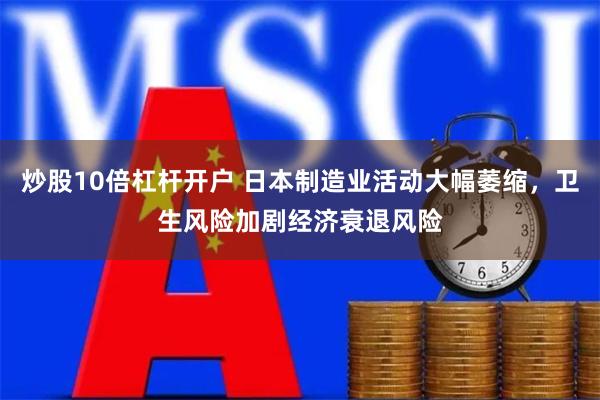 炒股10倍杠杆开户 日本制造业活动大幅萎缩，卫生风险加剧经济衰退风险