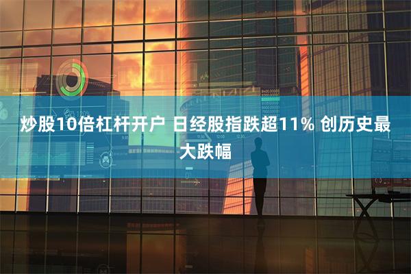 炒股10倍杠杆开户 日经股指跌超11% 创历史最大跌幅