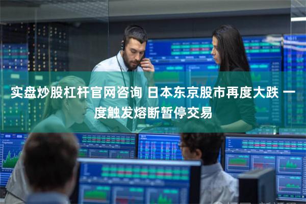 实盘炒股杠杆官网咨询 日本东京股市再度大跌 一度触发熔断暂停交易