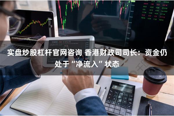 实盘炒股杠杆官网咨询 香港财政司司长：资金仍处于“净流入”状态