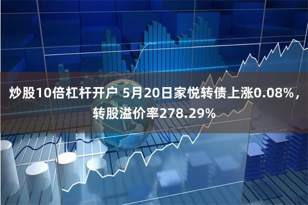 炒股10倍杠杆开户 5月20日家悦转债上涨0.08%，转股溢价率278.29%