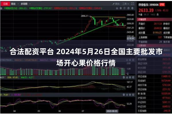 合法配资平台 2024年5月26日全国主要批发市场开心果