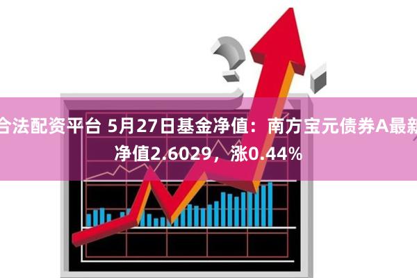 合法配资平台 5月27日基金净值：南方宝元债券A最新净值2.6029，涨0.44%