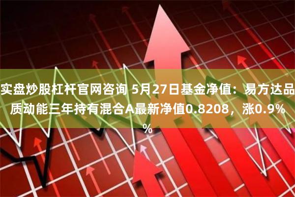 实盘炒股杠杆官网咨询 5月27日基金净值：易方达品质动能三年持有混合A最新净值0.8208，涨0.9%