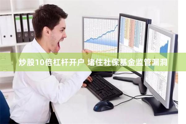 炒股10倍杠杆开户 堵住社保基金监管漏洞
