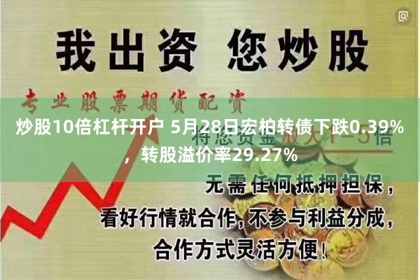 炒股10倍杠杆开户 5月28日宏柏转债下跌0.39%，转股溢价率29.27%