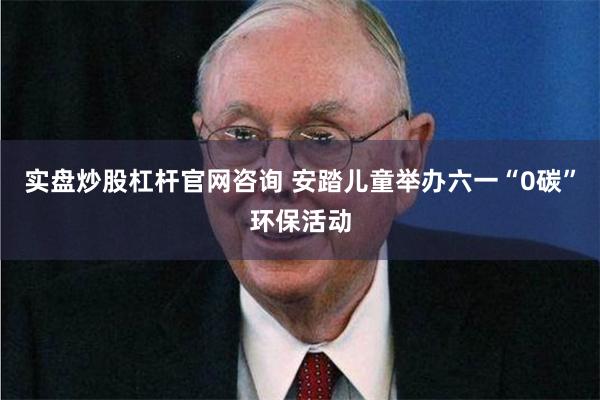 实盘炒股杠杆官网咨询 安踏儿童举办六一“0碳”环保活动