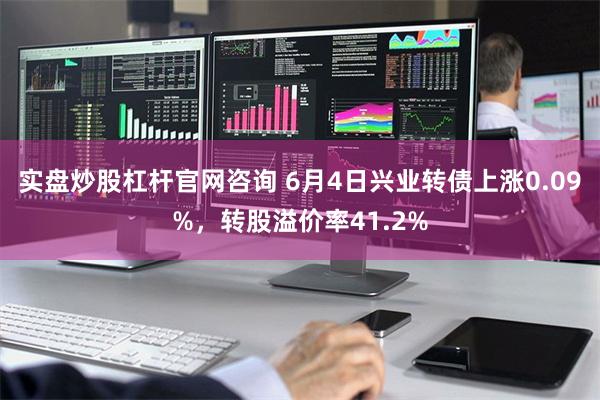 实盘炒股杠杆官网咨询 6月4日兴业转债上涨0.09%，转股溢价率41.2%