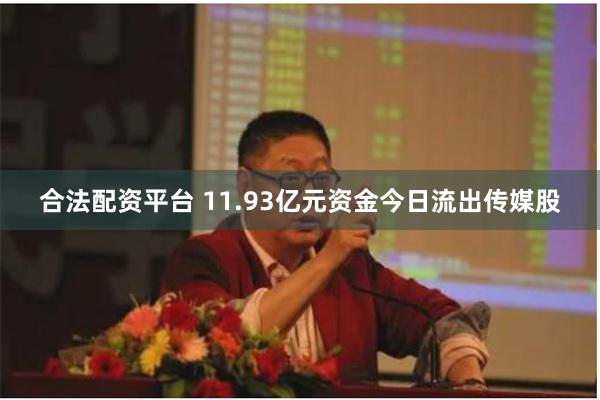 合法配资平台 11.93亿元资金今日流出传媒股