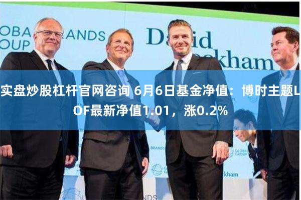 实盘炒股杠杆官网咨询 6月6日基金净值：博时主题LOF最新净值1.01，涨0.2%