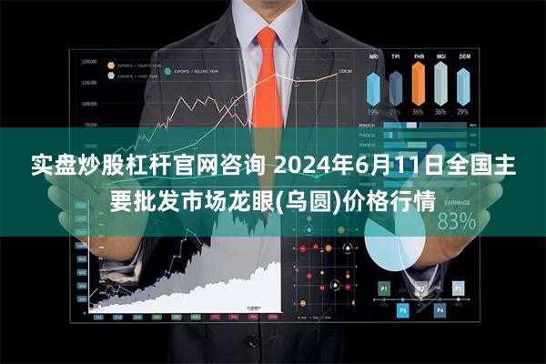 实盘炒股杠杆官网咨询 2024年6月11日全国主要批发市场龙眼(乌圆)价格行情
