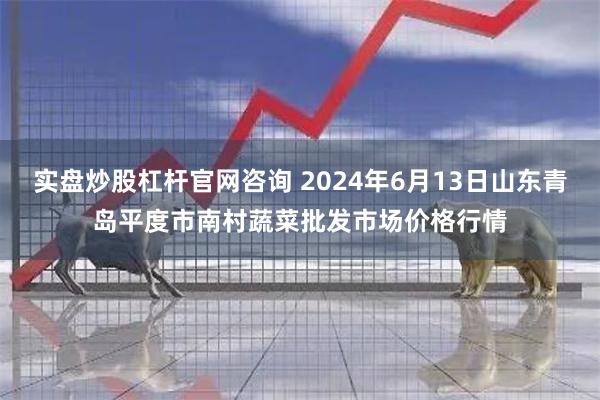 实盘炒股杠杆官网咨询 2024年6月13日山东青岛平度市南村蔬菜批发市场价格行情