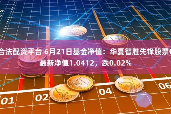 合法配资平台 6月21日基金净值：华夏智胜先锋股票C最新净值1.0412，跌0.02%