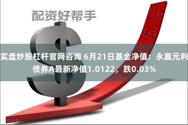 实盘炒股杠杆官网咨询 6月21日基金净值：永赢元利债券A最新净值1.0122，跌0.03%