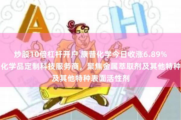 炒股10倍杠杆开户 康普化学今日收涨6.89%：全球特种化学品定制科技服务商，聚焦金属萃取剂及其他特种表面活性剂