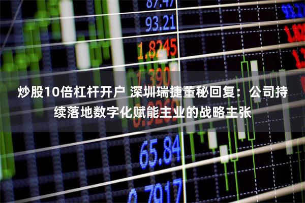炒股10倍杠杆开户 深圳瑞捷董秘回复：公司持续落地数字化赋能主业的战略主张