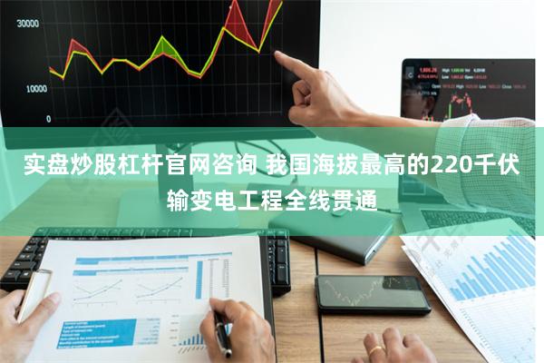 实盘炒股杠杆官网咨询 我国海拔最高的220千伏输变电工程全线贯通