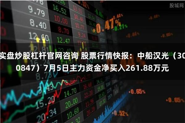 实盘炒股杠杆官网咨询 股票行情快报：中船汉光（300847）7月5日主力资金净买入261.88万元