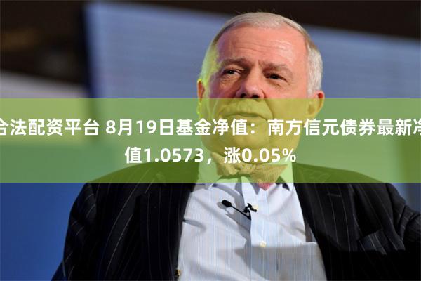 合法配资平台 8月19日基金净值：南方信元债券最新净值1.0573，涨0.05%