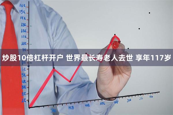 炒股10倍杠杆开户 世界最长寿老人去世 享年117岁