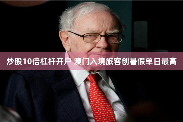 炒股10倍杠杆开户 澳门入境旅客创暑假单日最高