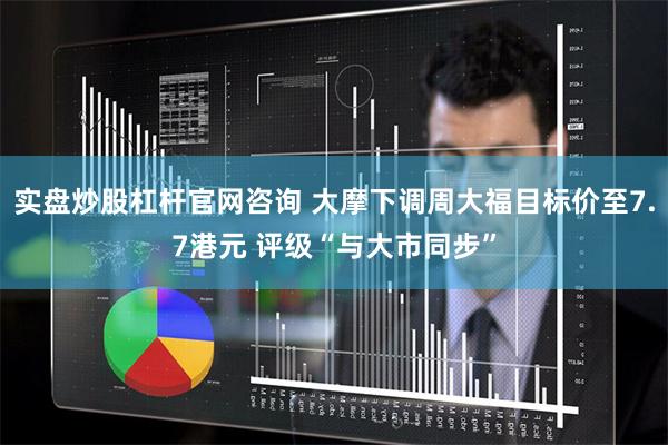 实盘炒股杠杆官网咨询 大摩下调周大福目标价至7.7港元 