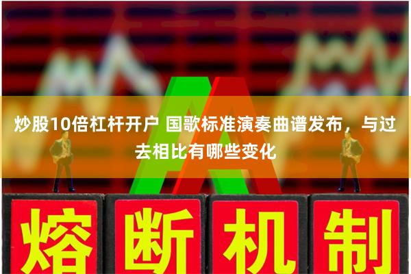 炒股10倍杠杆开户 国歌标准演奏曲谱发布，与过去相比有哪些变化