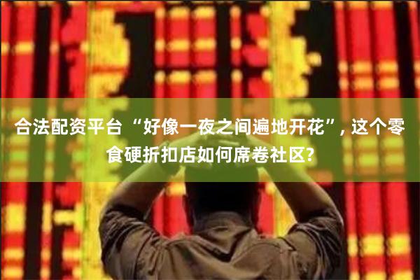 合法配资平台 “好像一夜之间遍地开花”, 这个零食硬折扣店如何席卷社区?