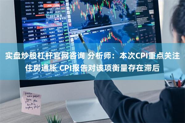 实盘炒股杠杆官网咨询 分析师：本次CPI重点关注住房通胀