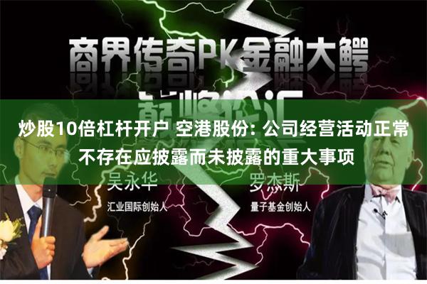 炒股10倍杠杆开户 空港股份: 公司经营活动正常 不存在应披露而未披露的重大事项